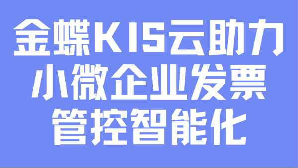 數電票讓財務飛入云端，金蝶KIS云助力小微企業(yè)實現(xiàn)發(fā)票管控智能化